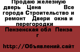 Продаю железную дверь › Цена ­ 5 000 - Все города Строительство и ремонт » Двери, окна и перегородки   . Пензенская обл.,Пенза г.